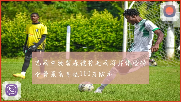 巴西中场雷森德将赴西海岸体检转会费最高可达100万欧元