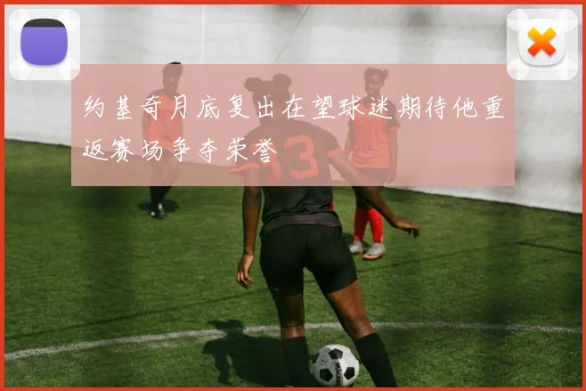 约基奇月底复出在望球迷期待他重返赛场争夺荣誉