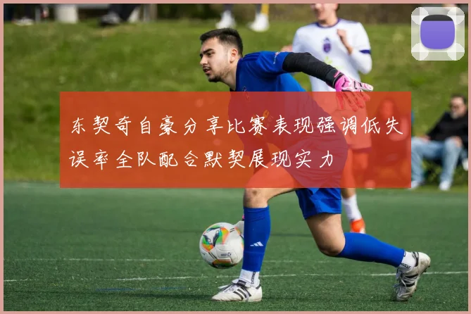 东契奇自豪分享比赛表现强调低失误率全队配合默契展现实力