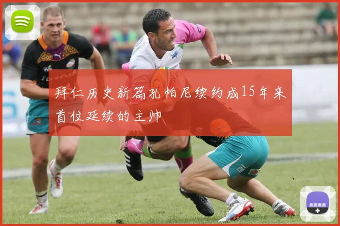 拜仁历史新篇孔帕尼续约成15年来首位延续的主帅