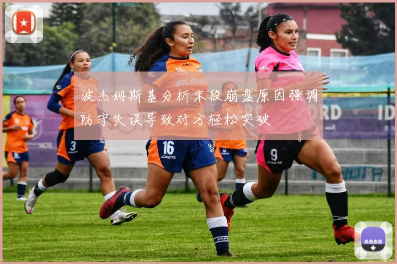 波杰姆斯基分析末段崩盘原因强调防守失误导致对方轻松突破
