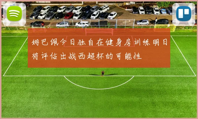 姆巴佩今日独自在健身房训练明日将评估出战西超杯的可能性