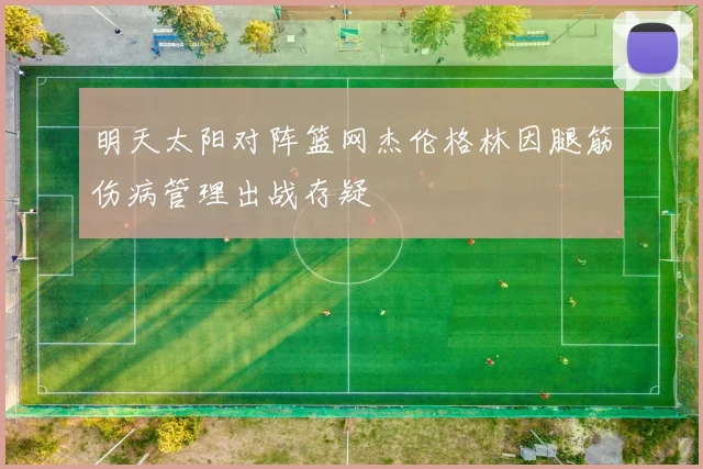 明天太阳对阵篮网杰伦格林因腿筋伤病管理出战存疑