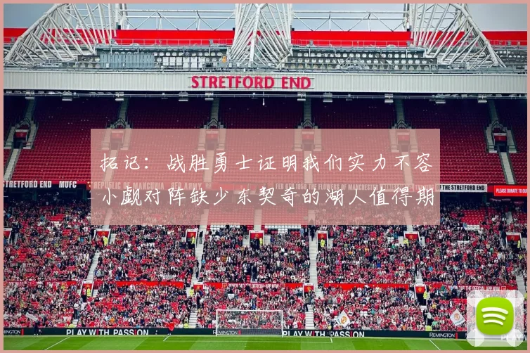 拓记：战胜勇士证明我们实力不容小觑对阵缺少东契奇的湖人值得期待