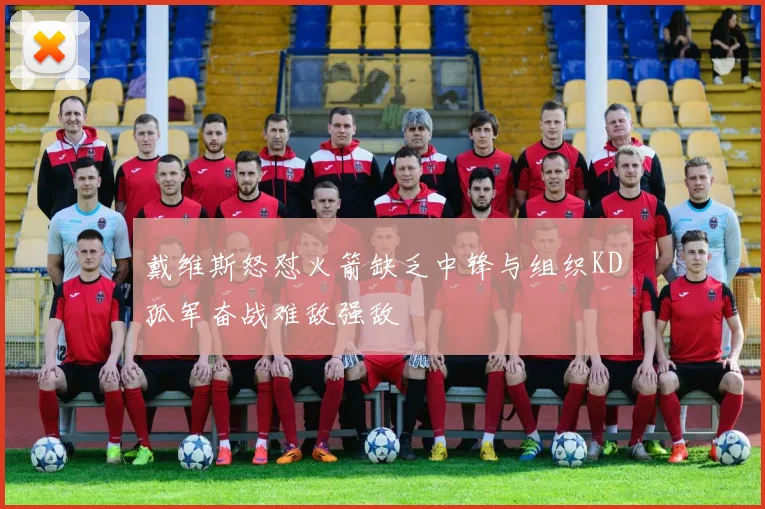 戴维斯怒怼火箭缺乏中锋与组织KD孤军奋战难敌强敌
