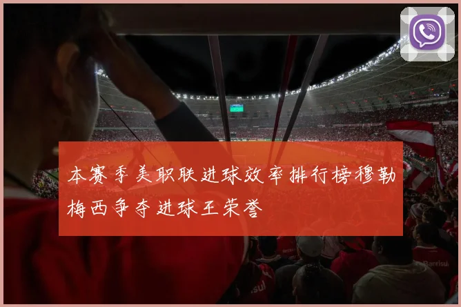 本赛季美职联进球效率排行榜穆勒梅西争夺进球王荣誉