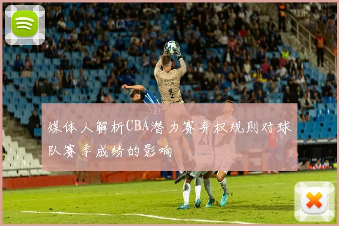 媒体人解析CBA潜力赛弃权规则对球队赛季成绩的影响