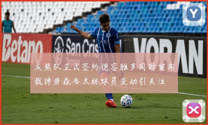灰熊队正式签约德容雅罗同时宣布裁掉劳森洛夫林球员变动引关注