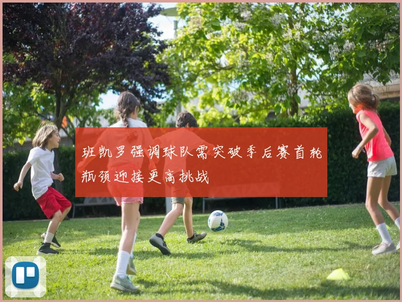 班凯罗强调球队需突破季后赛首轮瓶颈迎接更高挑战