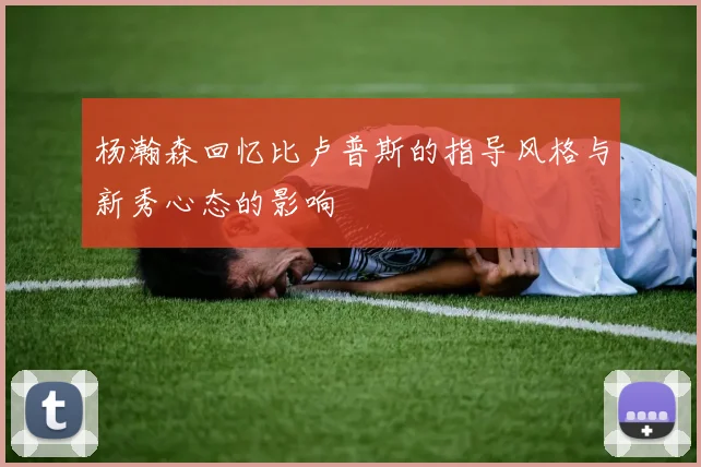 杨瀚森回忆比卢普斯的指导风格与新秀心态的影响