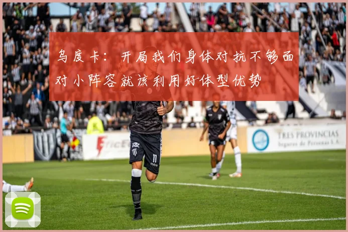 乌度卡：开局我们身体对抗不够面对小阵容就该利用好体型优势