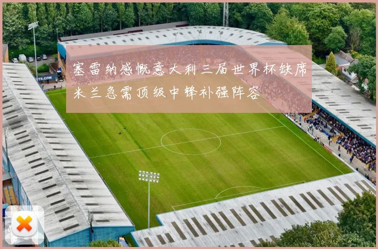 塞雷纳感慨意大利三届世界杯缺席米兰急需顶级中锋补强阵容