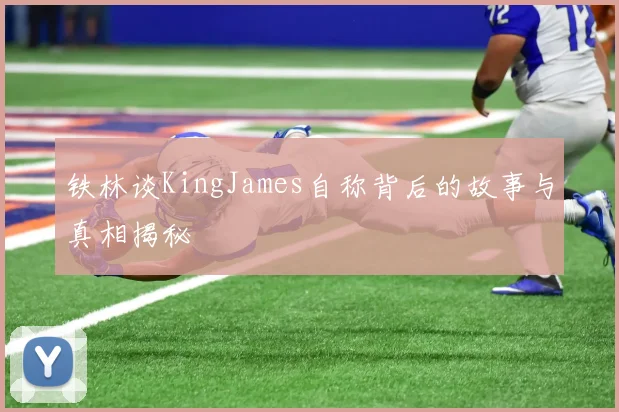 铁林谈KingJames自称背后的故事与真相揭秘