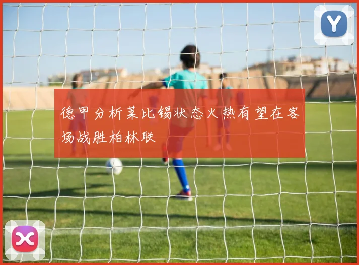 德甲分析莱比锡状态火热有望在客场战胜柏林联