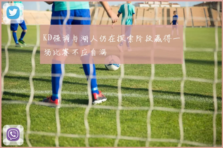 KD强调与湖人仍在探索阶段赢得一场比赛不应自满