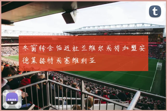 冬窗转会临近杜兰维尔或将加盟安德莱赫特或塞维利亚