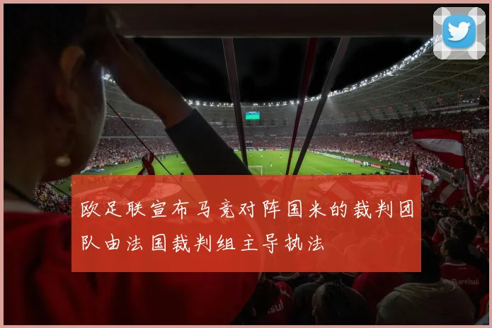 欧足联宣布马竞对阵国米的裁判团队由法国裁判组主导执法